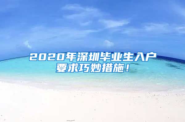 2020年深圳畢業(yè)生入戶要求巧妙措施！