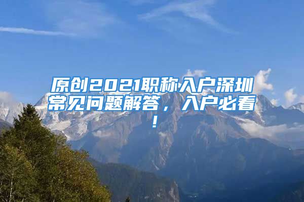 原創(chuàng)2021職稱入戶深圳常見問題解答，入戶必看！