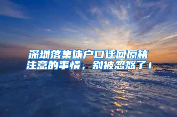 深圳落集體戶口遷回原籍注意的事情，別被忽悠了！