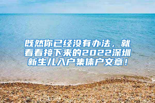 既然你已經(jīng)沒有辦法，就看看接下來的2022深圳新生兒入戶集體戶文章！