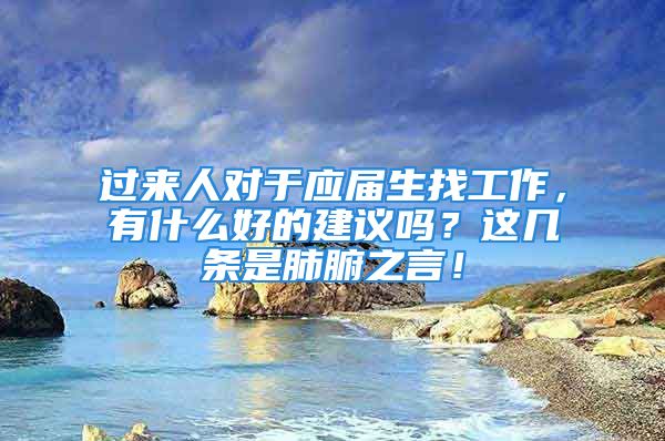 過(guò)來(lái)人對(duì)于應(yīng)屆生找工作，有什么好的建議嗎？這幾條是肺腑之言！