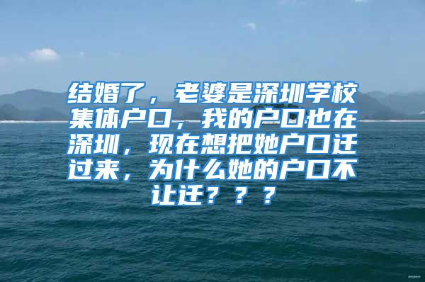 結(jié)婚了，老婆是深圳學(xué)校集體戶口，我的戶口也在深圳，現(xiàn)在想把她戶口遷過來，為什么她的戶口不讓遷？？？