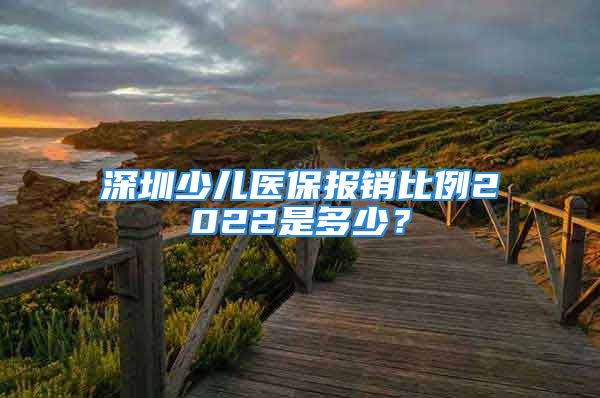 深圳少兒醫(yī)保報(bào)銷比例2022是多少？