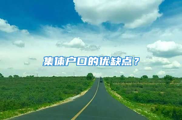 集體戶(hù)口的優(yōu)缺點(diǎn)？