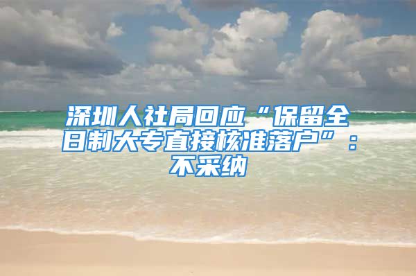 深圳人社局回應(yīng)“保留全日制大專直接核準(zhǔn)落戶”：不采納