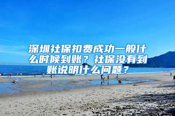 深圳社?？圪M(fèi)成功一般什么時(shí)候到賬？社保沒有到賬說明什么問題？