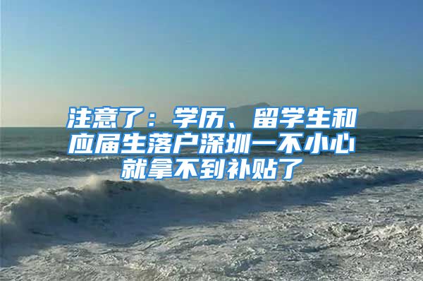 注意了：學(xué)歷、留學(xué)生和應(yīng)屆生落戶深圳一不小心就拿不到補(bǔ)貼了