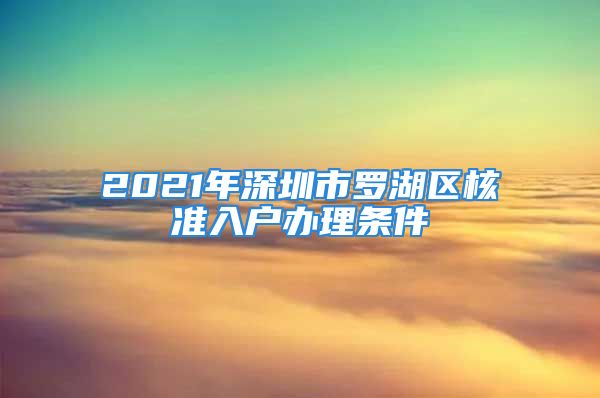 2021年深圳市羅湖區(qū)核準(zhǔn)入戶辦理條件