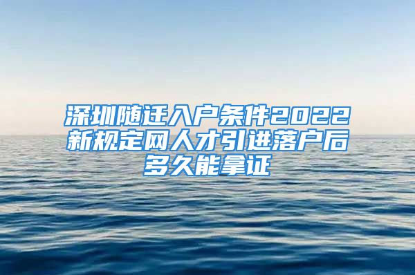 深圳隨遷入戶條件2022新規(guī)定網(wǎng)人才引進(jìn)落戶后多久能拿證