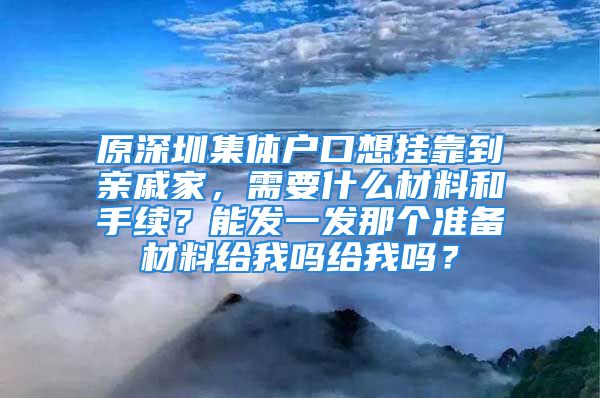 原深圳集體戶口想掛靠到親戚家，需要什么材料和手續(xù)？能發(fā)一發(fā)那個準備材料給我嗎給我嗎？