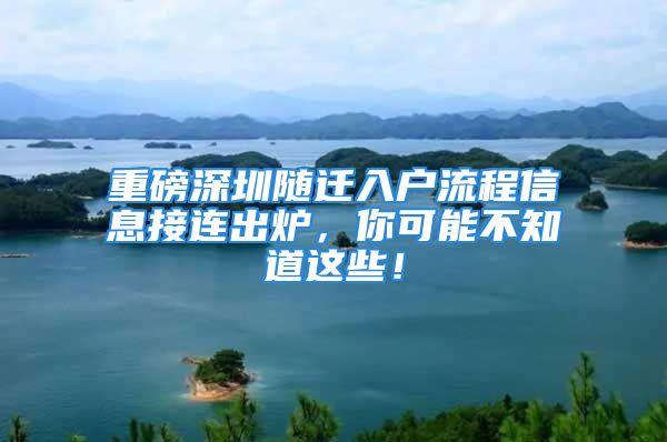 重磅深圳隨遷入戶流程信息接連出爐，你可能不知道這些！