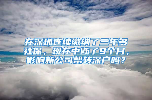 在深圳連續(xù)繳納了三年多社保，現(xiàn)在中斷了9個月，影響新公司幫轉(zhuǎn)深戶嗎？