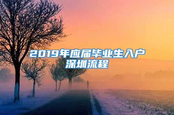 2019年應(yīng)屆畢業(yè)生入戶深圳流程