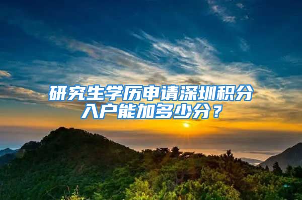 研究生學(xué)歷申請(qǐng)深圳積分入戶能加多少分？