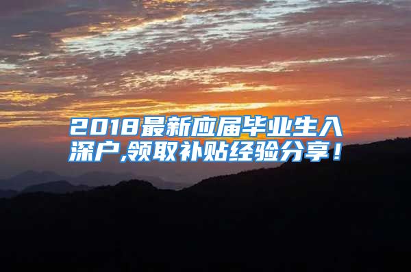 2018最新應(yīng)屆畢業(yè)生入深戶,領(lǐng)取補(bǔ)貼經(jīng)驗(yàn)分享！