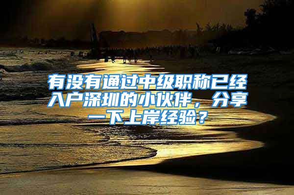 有沒有通過中級職稱已經(jīng)入戶深圳的小伙伴，分享一下上岸經(jīng)驗？