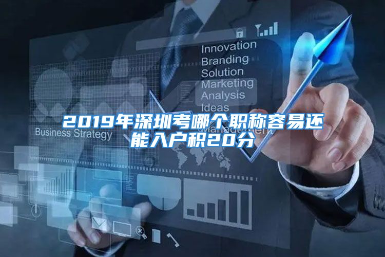 2019年深圳考哪個職稱容易還能入戶積20分