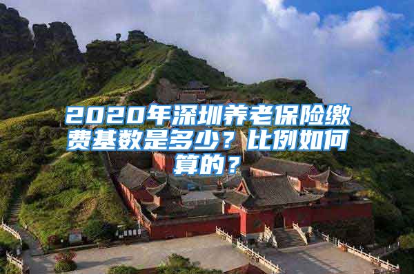 2020年深圳養(yǎng)老保險(xiǎn)繳費(fèi)基數(shù)是多少？比例如何算的？