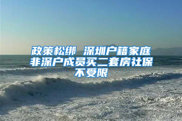 政策松綁 深圳戶籍家庭非深戶成員買二套房社保不受限