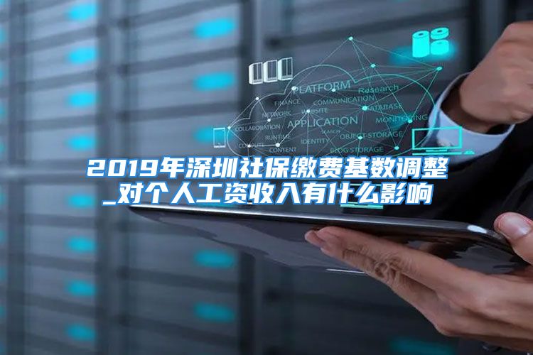 2019年深圳社保繳費(fèi)基數(shù)調(diào)整_對個人工資收入有什么影響