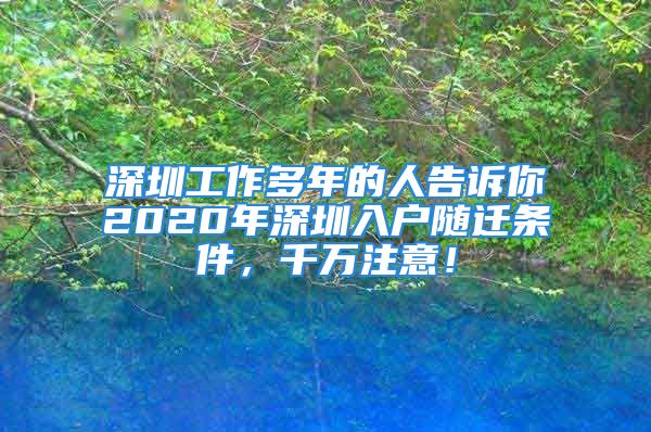 深圳工作多年的人告訴你2020年深圳入戶隨遷條件，千萬(wàn)注意！