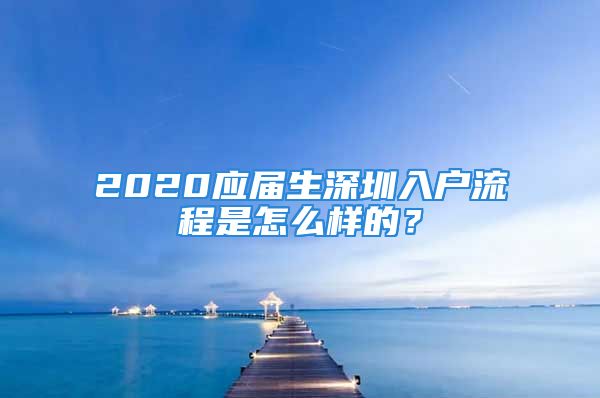 2020應(yīng)屆生深圳入戶流程是怎么樣的？