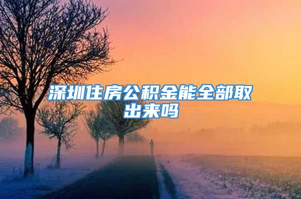 深圳住房公積金能全部取出來嗎