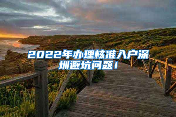 2022年辦理核準(zhǔn)入戶深圳避坑問題！