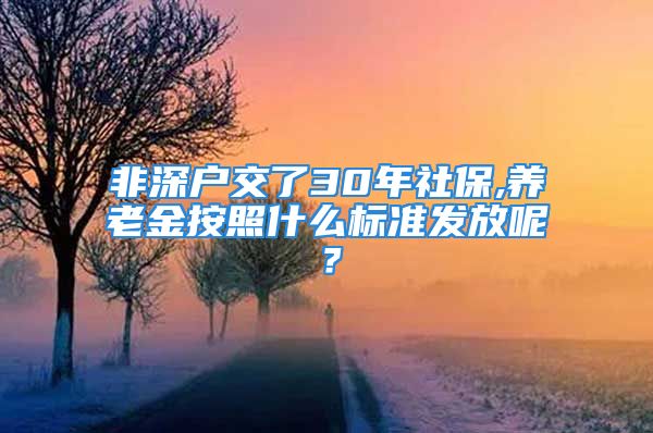 非深戶交了30年社保,養(yǎng)老金按照什么標(biāo)準(zhǔn)發(fā)放呢？