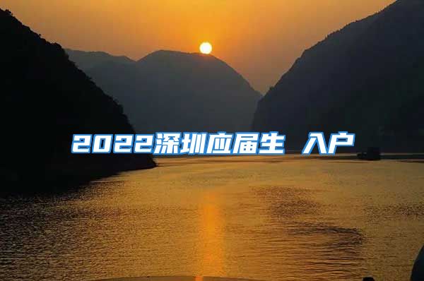 2022深圳應(yīng)屆生 入戶