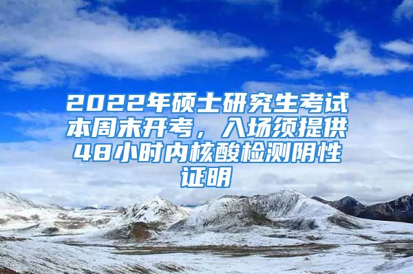 2022年碩士研究生考試本周末開考，入場須提供48小時(shí)內(nèi)核酸檢測陰性證明