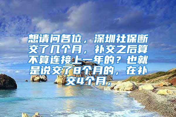 想請問各位，深圳社保斷交了幾個月，補交之后算不算連接上一年的？也就是說交了8個月的，在補交4個月，