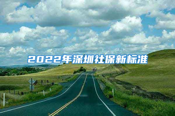 2022年深圳社保新標準