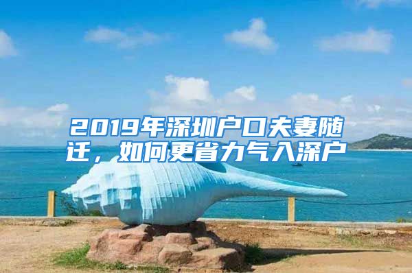 2019年深圳戶口夫妻隨遷，如何更省力氣入深戶