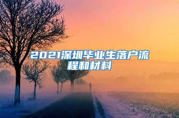 2021深圳畢業(yè)生落戶流程和材料