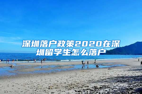 深圳落戶政策2020在深圳留學生怎么落戶