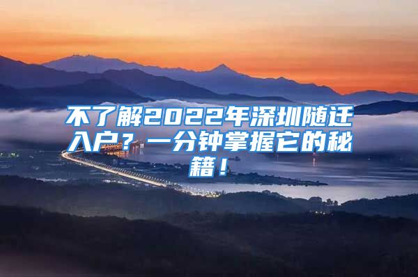 不了解2022年深圳隨遷入戶？一分鐘掌握它的秘籍！