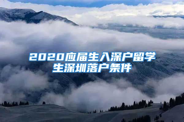 2020應(yīng)屆生入深戶留學(xué)生深圳落戶條件