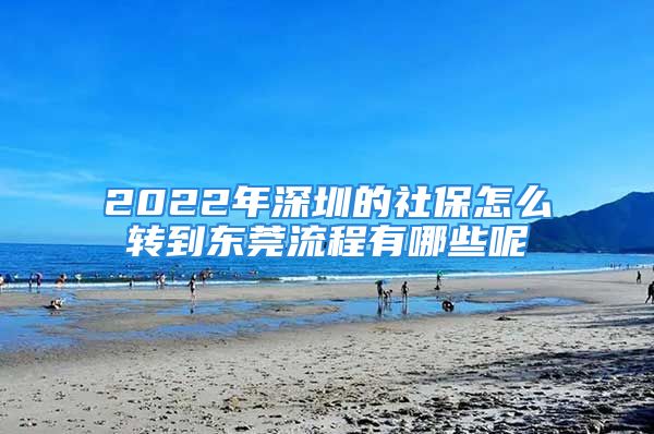 2022年深圳的社保怎么轉(zhuǎn)到東莞流程有哪些呢