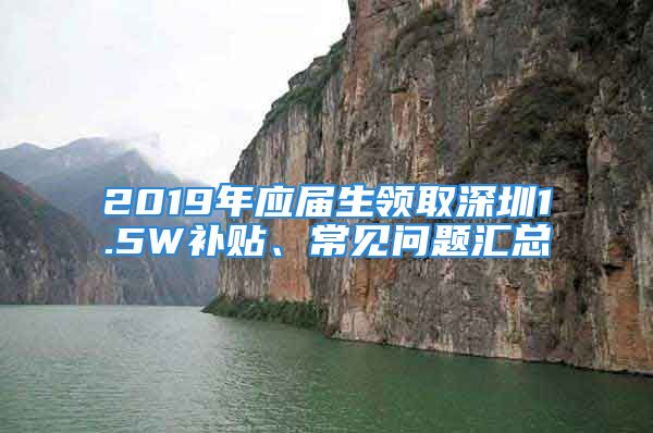 2019年應屆生領取深圳1.5W補貼、常見問題匯總