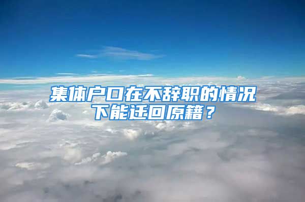 集體戶口在不辭職的情況下能遷回原籍？