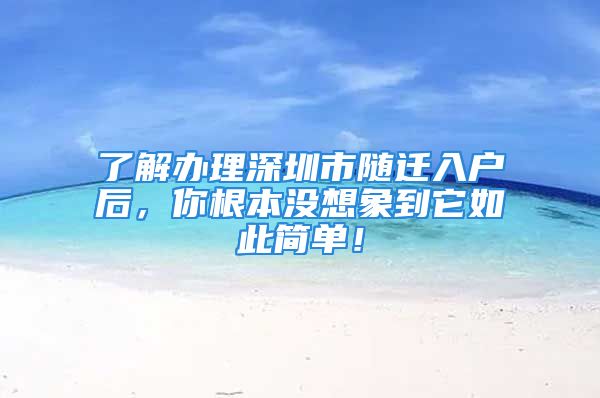 了解辦理深圳市隨遷入戶后，你根本沒想象到它如此簡單！