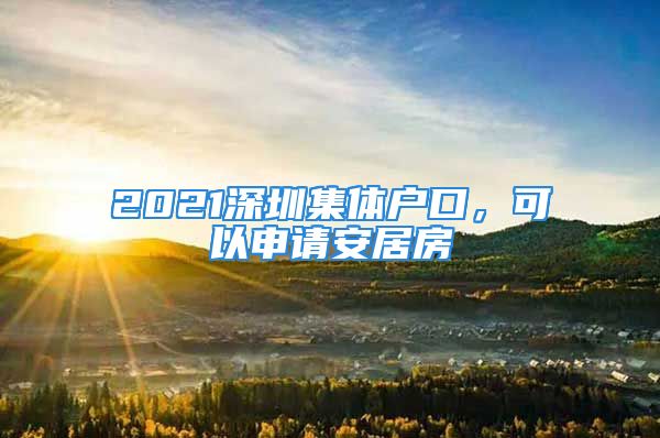 2021深圳集體戶口，可以申請安居房