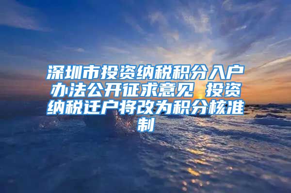 深圳市投資納稅積分入戶辦法公開征求意見 投資納稅遷戶將改為積分核準(zhǔn)制