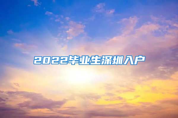 2022畢業(yè)生深圳入戶