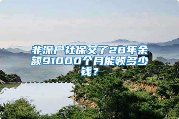 非深戶社保交了28年余額91000個月能領(lǐng)多少錢？