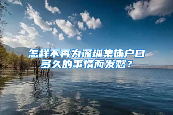 怎樣不再為深圳集體戶口多久的事情而發(fā)愁？