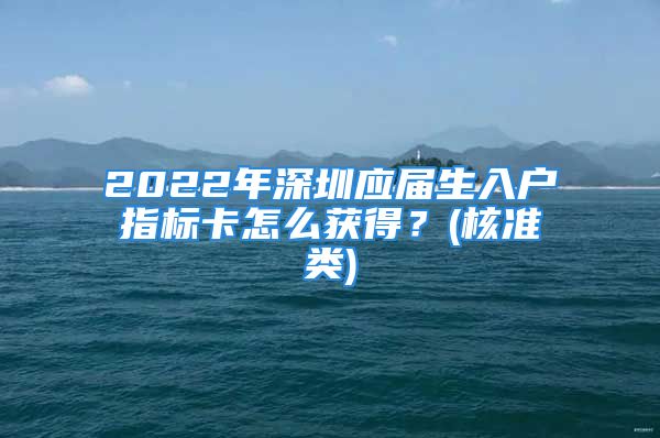 2022年深圳應(yīng)屆生入戶指標(biāo)卡怎么獲得？(核準(zhǔn)類)