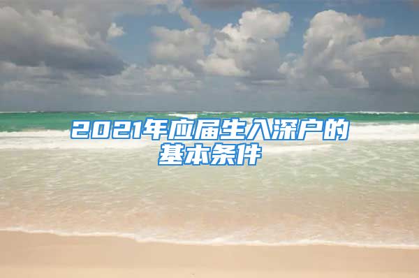 2021年應(yīng)屆生入深戶的基本條件