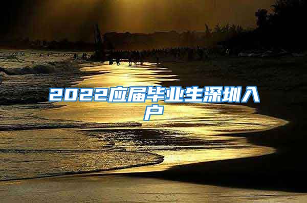 2022應屆畢業(yè)生深圳入戶